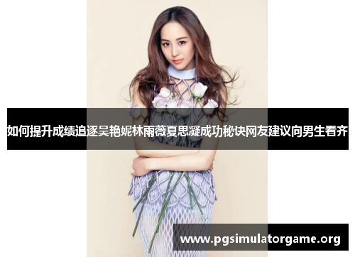 如何提升成绩追逐吴艳妮林雨薇夏思凝成功秘诀网友建议向男生看齐