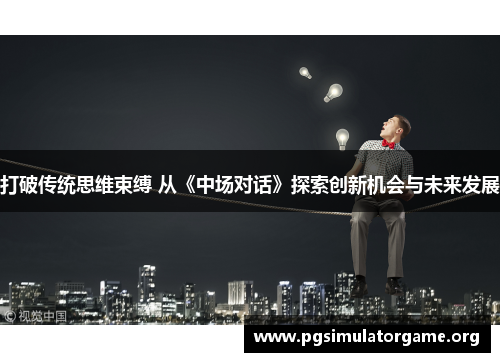 打破传统思维束缚 从《中场对话》探索创新机会与未来发展