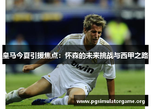 皇马今夏引援焦点：怀森的未来挑战与西甲之路