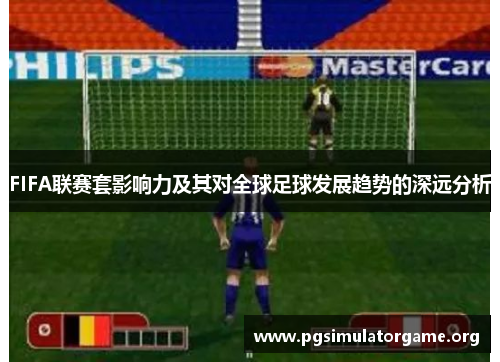 FIFA联赛套影响力及其对全球足球发展趋势的深远分析
