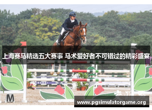 上海赛马精选五大赛事 马术爱好者不可错过的精彩盛宴