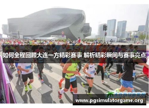 如何全程回顾大连一方精彩赛事 解析精彩瞬间与赛事亮点