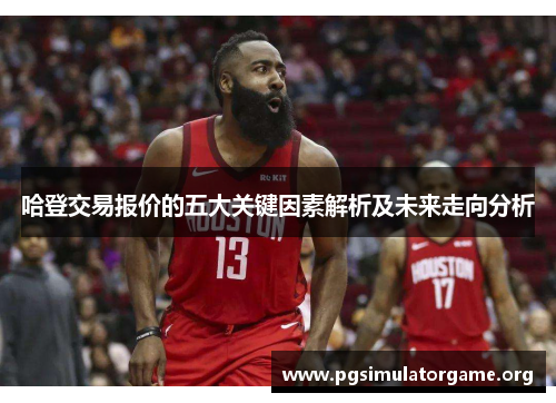 哈登交易报价的五大关键因素解析及未来走向分析