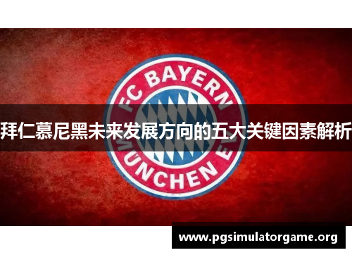拜仁慕尼黑未来发展方向的五大关键因素解析