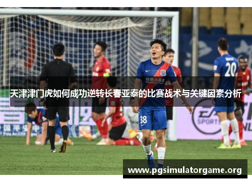 天津津门虎如何成功逆转长春亚泰的比赛战术与关键因素分析