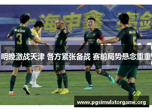 明晚激战天津 各方紧张备战 赛前局势悬念重重