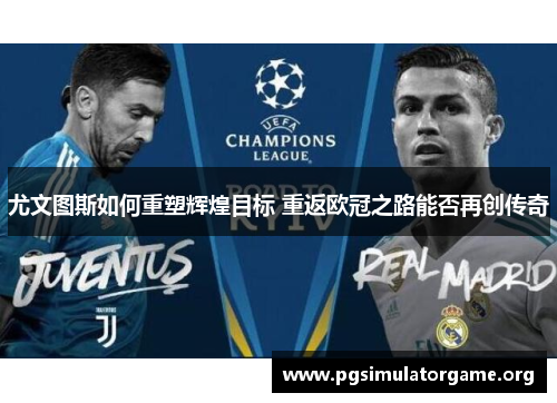 尤文图斯如何重塑辉煌目标 重返欧冠之路能否再创传奇