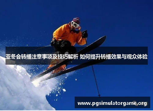 亚冬会转播注意事项及技巧解析 如何提升转播效果与观众体验