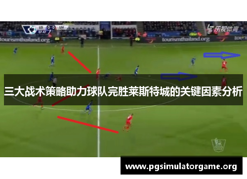 三大战术策略助力球队完胜莱斯特城的关键因素分析