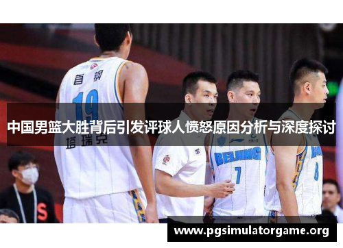 中国男篮大胜背后引发评球人愤怒原因分析与深度探讨