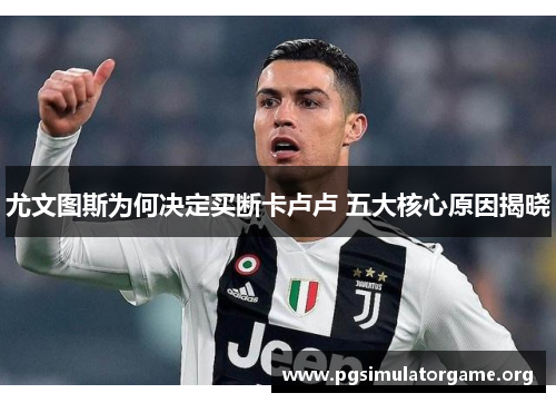 尤文图斯为何决定买断卡卢卢 五大核心原因揭晓