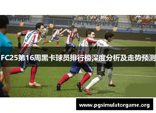 FC25第16周黑卡球员排行榜深度分析及走势预测