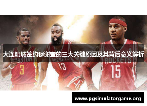 大连鲲城签约穆谢奎的三大关键原因及其背后意义解析