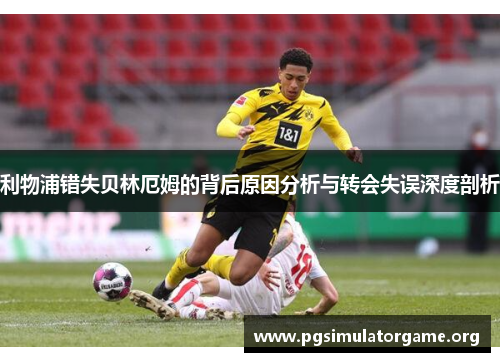 利物浦错失贝林厄姆的背后原因分析与转会失误深度剖析
