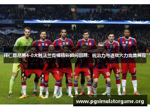 拜仁慕尼黑4-0大胜法兰克福精彩瞬间回顾：统治力与进攻火力完美展现