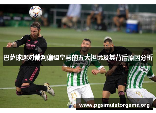 巴萨球迷对裁判偏袒皇马的五大担忧及其背后原因分析