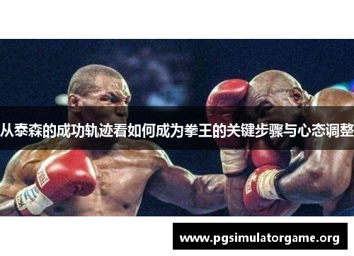 从泰森的成功轨迹看如何成为拳王的关键步骤与心态调整