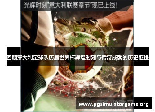 回顾意大利足球队历届世界杯辉煌时刻与传奇成就的历史征程