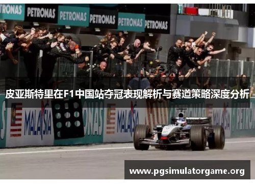 皮亚斯特里在F1中国站夺冠表现解析与赛道策略深度分析