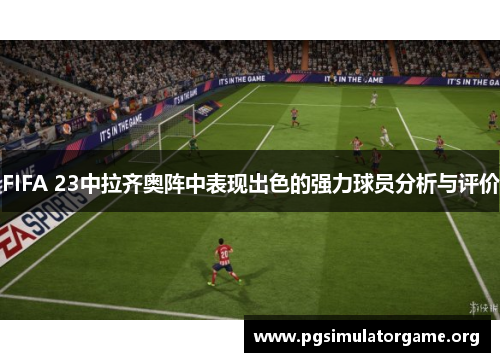 FIFA 23中拉齐奥阵中表现出色的强力球员分析与评价