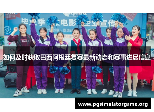 如何及时获取巴西阿根廷复赛最新动态和赛事进展信息