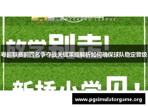 粤超联赛前四名争夺战关键策略解析如何确保球队稳定晋级
