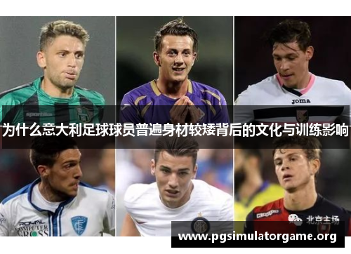 为什么意大利足球球员普遍身材较矮背后的文化与训练影响