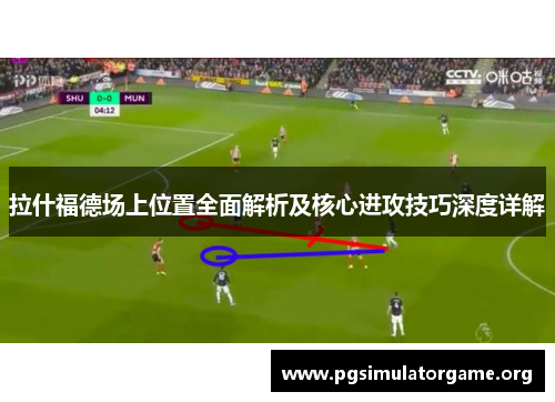 拉什福德场上位置全面解析及核心进攻技巧深度详解