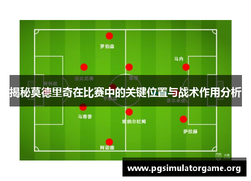 揭秘莫德里奇在比赛中的关键位置与战术作用分析