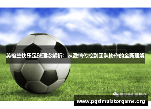 英格兰快乐足球理念解析：从激情传控到团队协作的全新理解