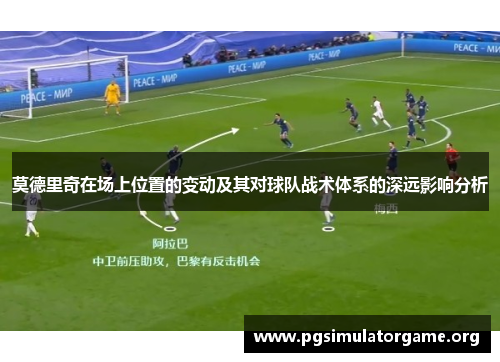 莫德里奇在场上位置的变动及其对球队战术体系的深远影响分析