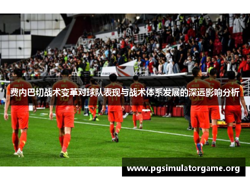 费内巴切战术变革对球队表现与战术体系发展的深远影响分析