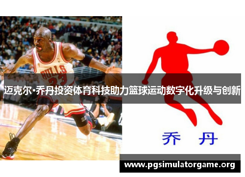迈克尔·乔丹投资体育科技助力篮球运动数字化升级与创新