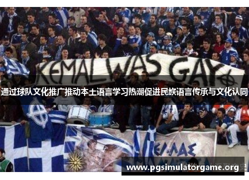 通过球队文化推广推动本土语言学习热潮促进民族语言传承与文化认同