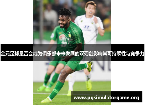 金元足球是否会成为俱乐部未来发展的双刃剑影响其可持续性与竞争力