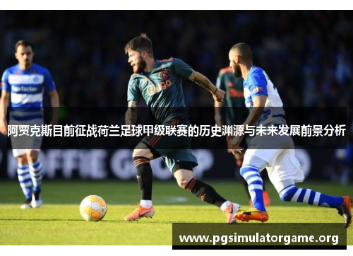 阿贾克斯目前征战荷兰足球甲级联赛的历史渊源与未来发展前景分析 阿贾克斯目前征战荷兰足球甲级联赛的历史渊源与未来发展前景分析