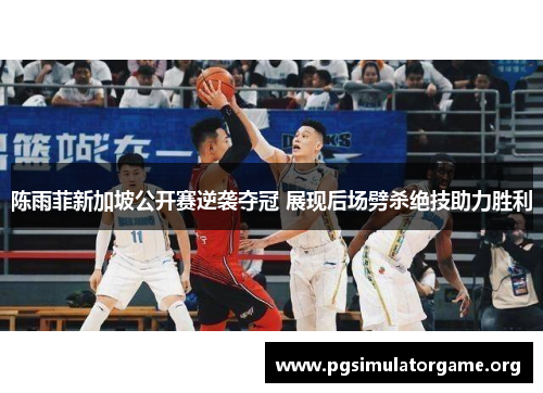 陈雨菲新加坡公开赛逆袭夺冠 展现后场劈杀绝技助力胜利 陈雨菲新加坡公开赛逆袭夺冠 展现后场劈杀绝技助力胜利