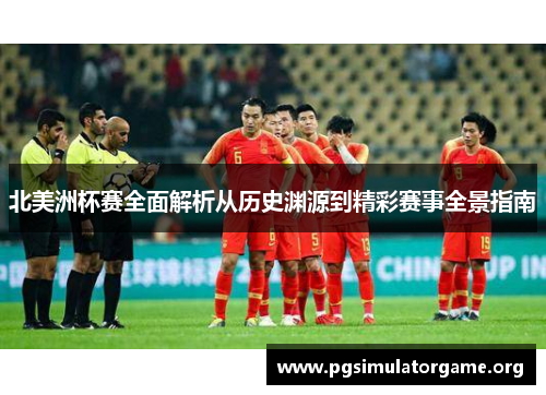北美洲杯赛全面解析从历史渊源到精彩赛事全景指南 北美洲杯赛全面解析从历史渊源到精彩赛事全景指南