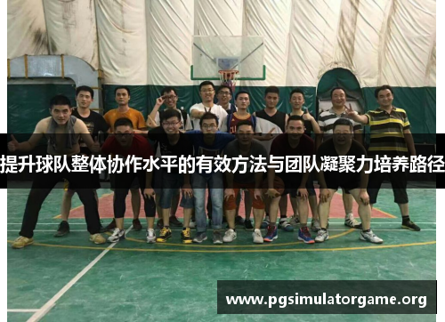 提升球队整体协作水平的有效方法与团队凝聚力培养路径