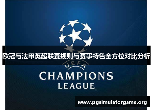 欧冠与法甲英超联赛规则与赛事特色全方位对比分析