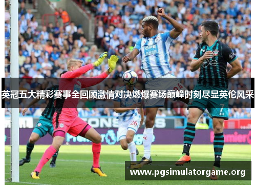英冠五大精彩赛事全回顾激情对决燃爆赛场巅峰时刻尽显英伦风采 英冠五大精彩赛事全回顾激情对决燃爆赛场巅峰时刻尽显英伦风采