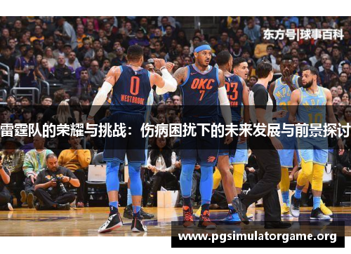 雷霆队的荣耀与挑战：伤病困扰下的未来发展与前景探讨