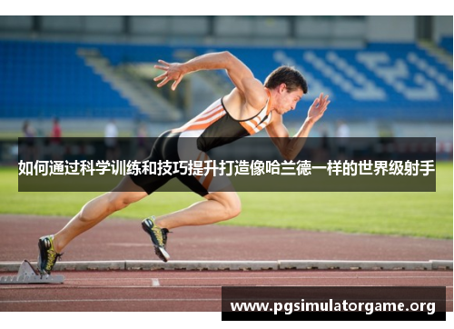 如何通过科学训练和技巧提升打造像哈兰德一样的世界级射手