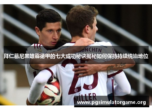 拜仁慕尼黑雄霸德甲的七大成功秘诀揭秘如何保持持续统治地位