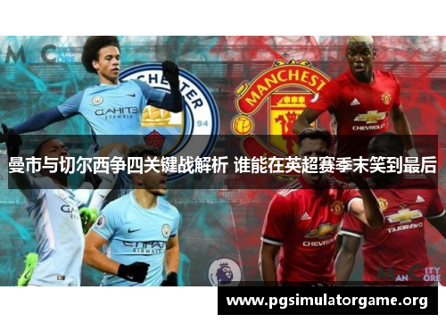 曼市与切尔西争四关键战解析 谁能在英超赛季末笑到最后