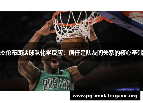 杰伦布朗谈球队化学反应：信任是队友间关系的核心基础