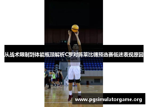 从战术限制到体能瓶颈解析C罗对阵莱比锡预选赛低迷表现原因
