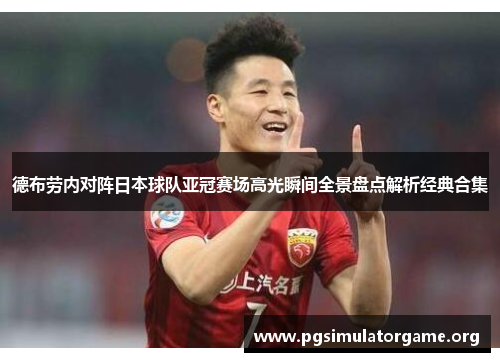 德布劳内对阵日本球队亚冠赛场高光瞬间全景盘点解析经典合集