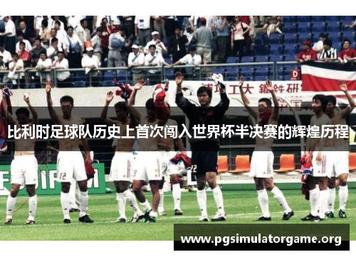 比利时足球队历史上首次闯入世界杯半决赛的辉煌历程