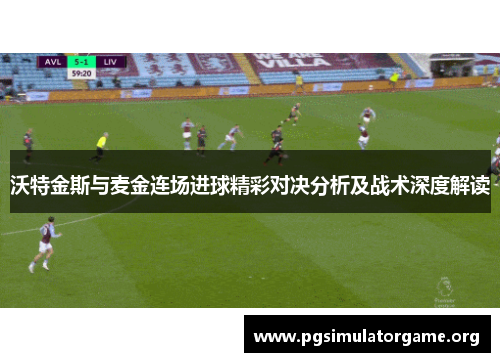 沃特金斯与麦金连场进球精彩对决分析及战术深度解读